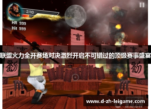 联盟火力全开赛场对决激烈开启不可错过的顶级赛事盛宴