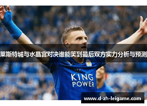 莱斯特城与水晶宫对决谁能笑到最后双方实力分析与预测
