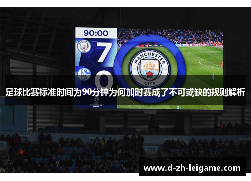 足球比赛标准时间为90分钟为何加时赛成了不可或缺的规则解析