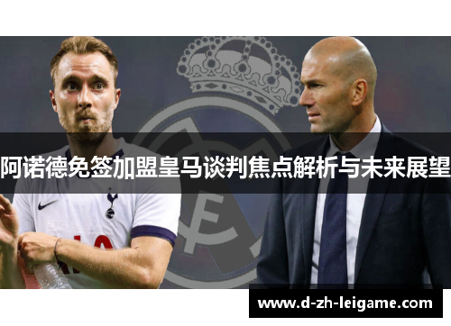 阿诺德免签加盟皇马谈判焦点解析与未来展望