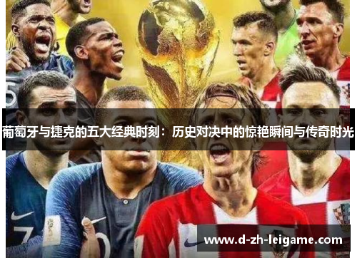 葡萄牙与捷克的五大经典时刻：历史对决中的惊艳瞬间与传奇时光