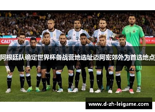 阿根廷队确定世界杯备战营地选址迈阿密郊外为首选地点